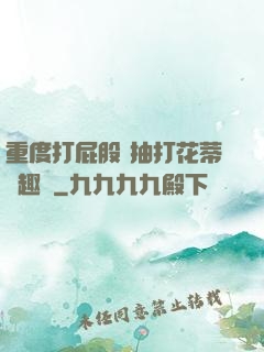 重度打屁股 抽打花蒂筆趣閣
